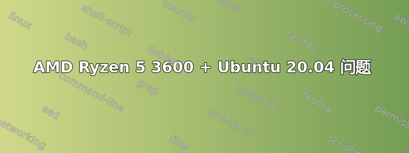 AMD Ryzen 5 3600 + Ubuntu 20.04 问题