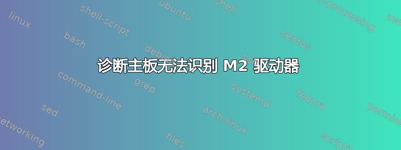 诊断主板无法识别 M2 驱动器