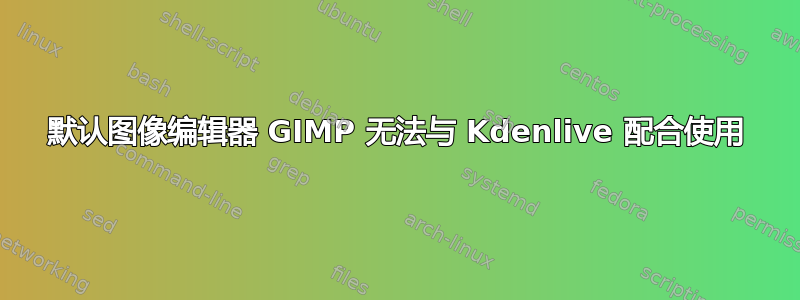 默认图像编辑器 GIMP 无法与 Kdenlive 配合使用