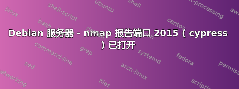 Debian 服务器 - nmap 报告端口 2015 ( cypress ) 已打开