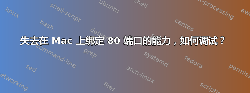 失去在 Mac 上绑定 80 端口的能力，如何调试？