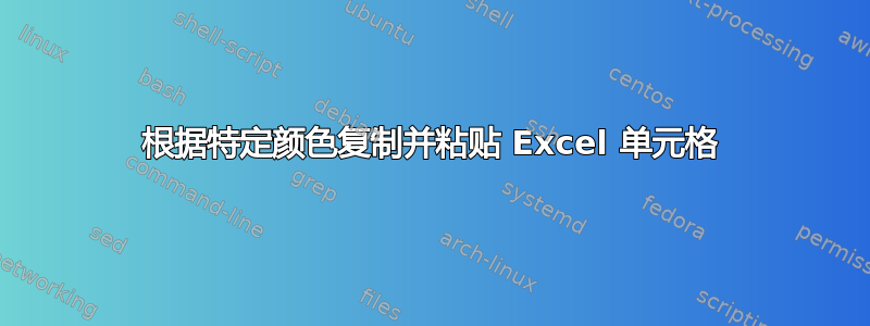 根据特定颜色复制并粘贴 Excel 单元格