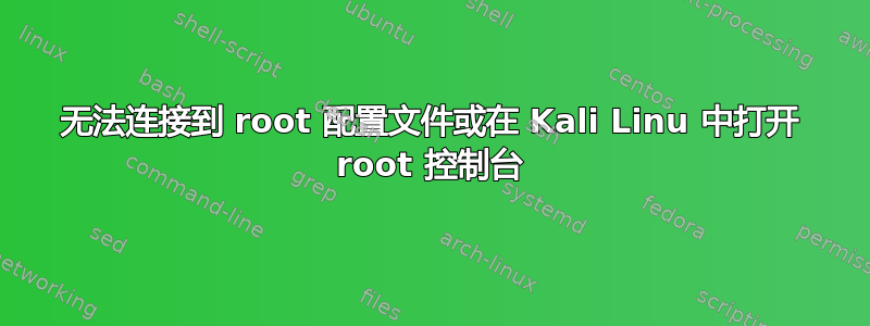 无法连接到 root 配置文件或在 Kali Linu 中打开 root 控制台