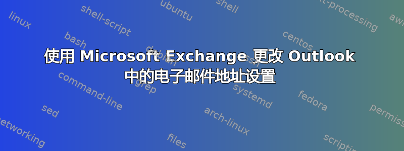 使用 Microsoft Exchange 更改 Outlook 中的电子邮件地址设置