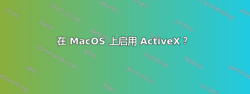 在 MacOS 上启用 ActiveX？