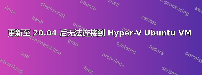 更新至 20.04 后无法连接到 Hyper-V Ubuntu VM