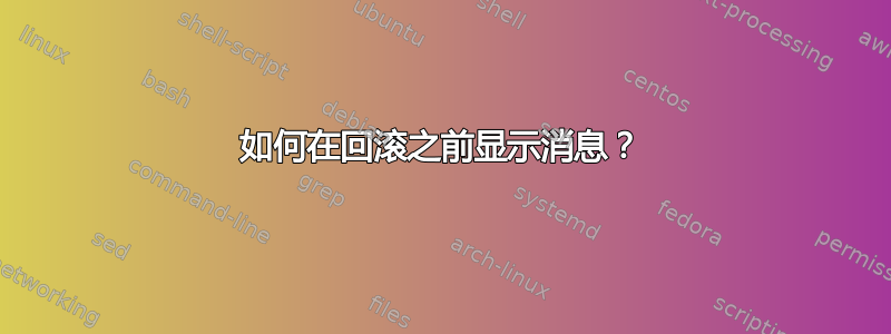 如何在回滚之前显示消息？