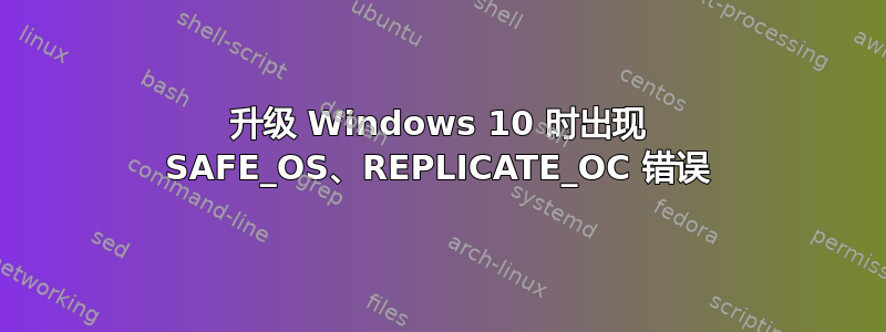 升级 Windows 10 时出现 SAFE_OS、REPLICATE_OC 错误