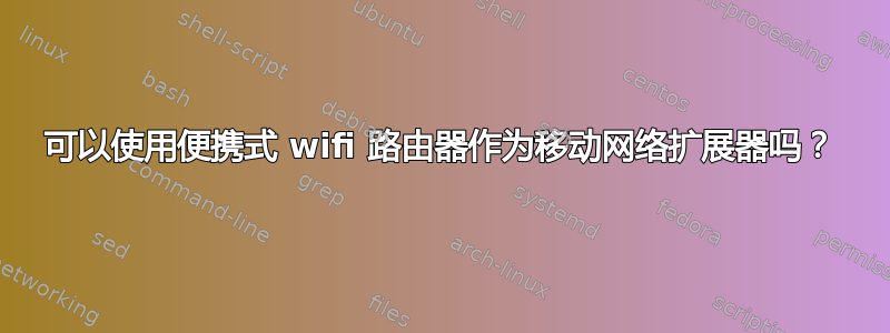 可以使用便携式 wifi 路由器作为移动网络扩展器吗？