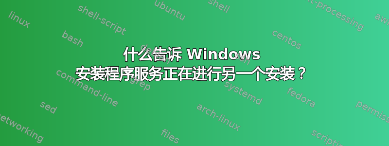 什么告诉 Windows 安装程序服务正在进行另一个安装？