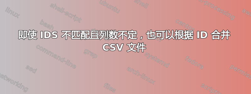 即使 IDS 不匹配且列数不定，也可以根据 ID 合并 CSV 文件