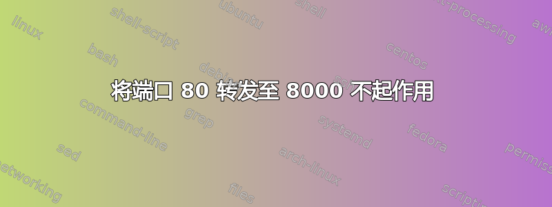 将端口 80 转发至 8000 不起作用