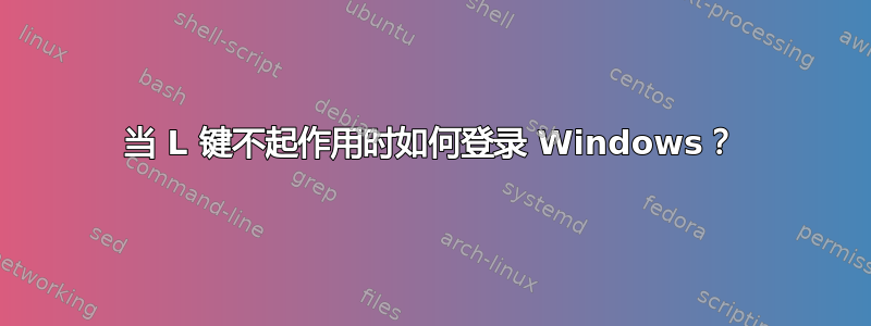 当 L 键不起作用时如何登录 Windows？