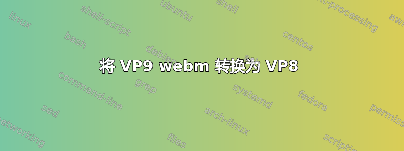 将 VP9 webm 转换为 VP8