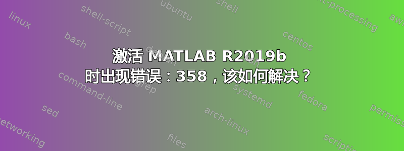 激活 MATLAB R2019b 时出现错误：358，该如何解决？