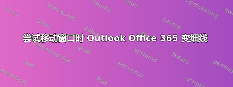 尝试移动窗口时 Outlook Office 365 变细线