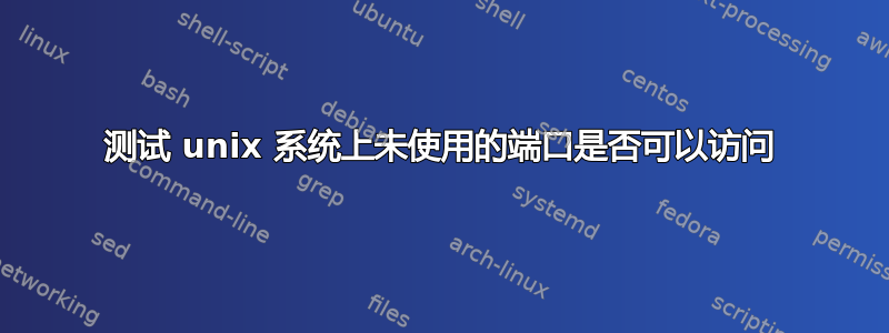 测试 unix 系统上未使用的端口是否可以访问