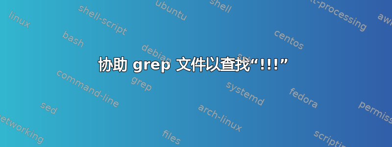 协助 grep 文件以查找“!!!”