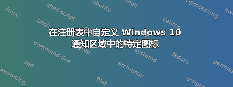 在注册表中自定义 Windows 10 通知区域中的特定图标