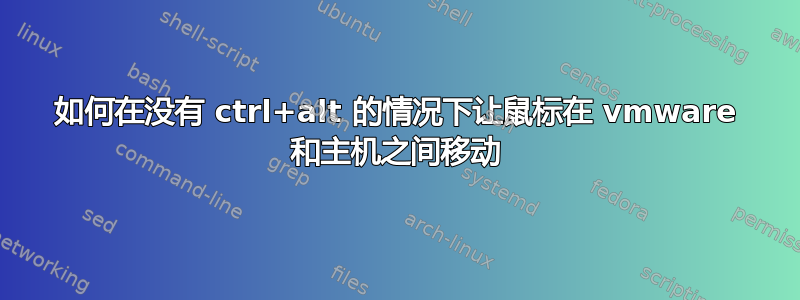 如何在没有 ctrl+alt 的情况下让鼠标在 vmware 和主机之间移动