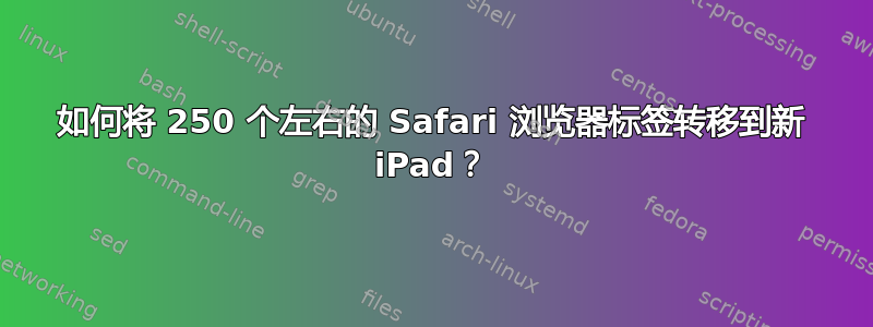 如何将 250 个左右的 Safari 浏览器标签转移到新 iPad？