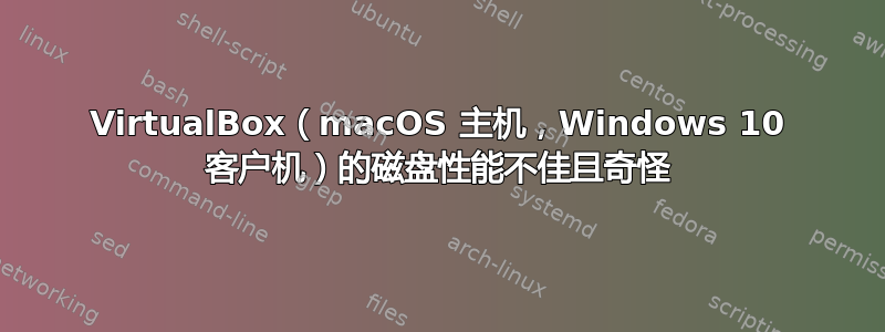 VirtualBox（macOS 主机，Windows 10 客户机）的磁盘性能不佳且奇怪