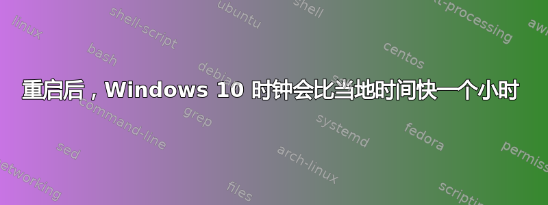 重启后，Windows 10 时钟会比当地时间快一个小时