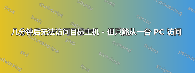 几分钟后无法访问目标主机 - 但只能从一台 PC 访问