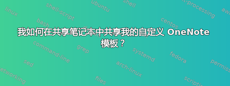 我如何在共享笔记本中共享我的自定义 OneNote 模板？