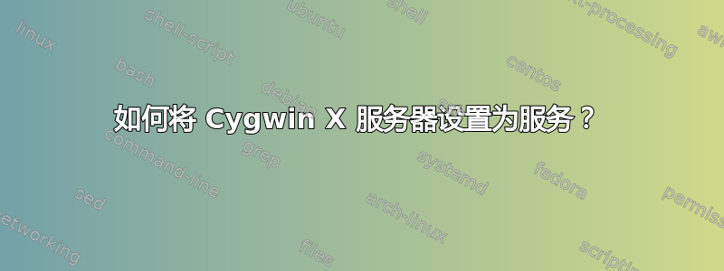 如何将 Cygwin X 服务器设置为服务？