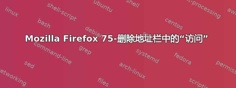 Mozilla Firefox 75-删除地址栏中的“访问”