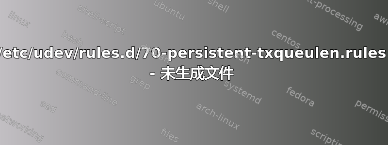 /etc/udev/rules.d/70-persistent-txqueulen.rules - 未生成文件