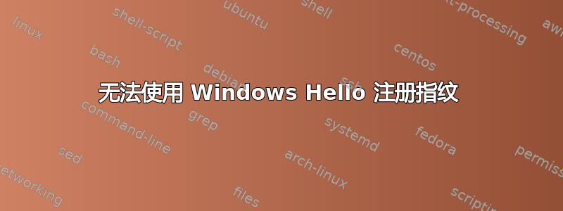 无法使用 Windows Hello 注册指纹