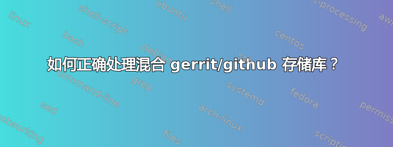 如何正确处理混合 gerrit/github 存储库？