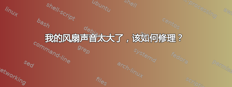 我的风扇声音太大了，该如何修理？