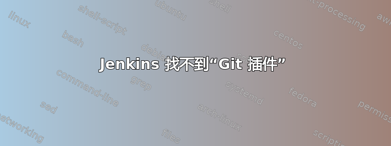 Jenkins 找不到“Git 插件”