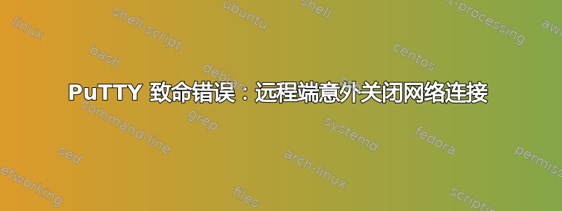 PuTTY 致命错误：远程端意外关闭网络连接