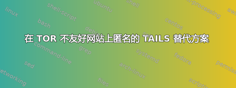 在 TOR 不友好网站上匿名的 TAILS 替代方案