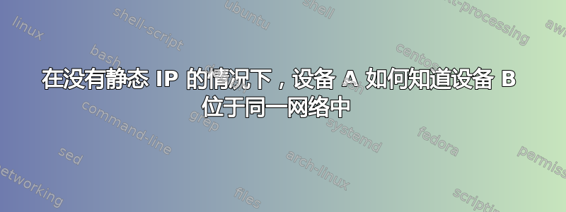 在没有静态 IP 的情况下，设备 A 如何知道设备 B 位于同一网络中 