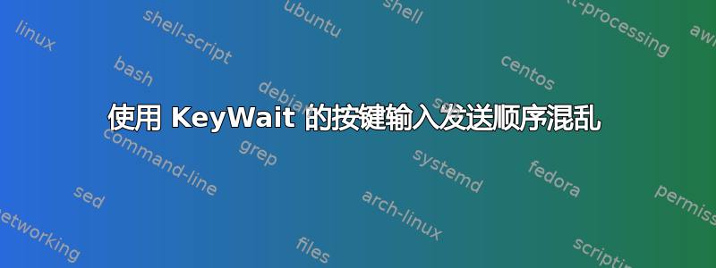 使用 KeyWait 的按键输入发送顺序混乱