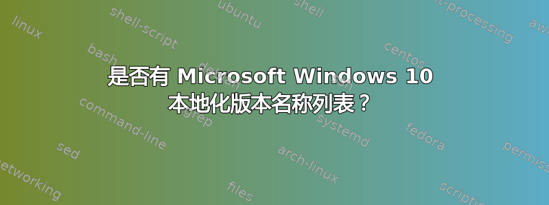 是否有 Microsoft Windows 10 本地化版本名称列表？