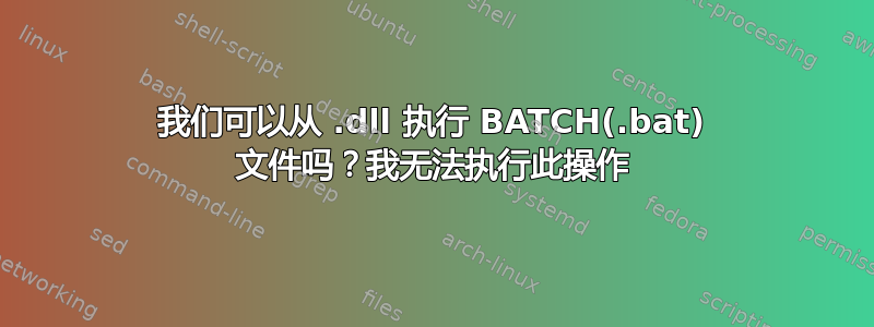 我们可以从 .dll 执行 BATCH(.bat) 文件吗？我无法执行此操作