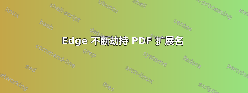 Edge 不断劫持 PDF 扩展名