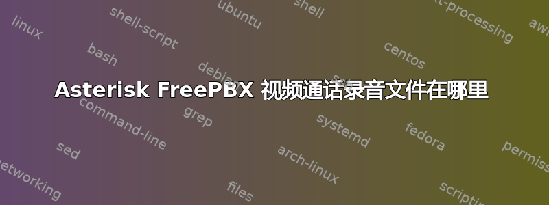 Asterisk FreePBX 视频通话录音文件在哪里