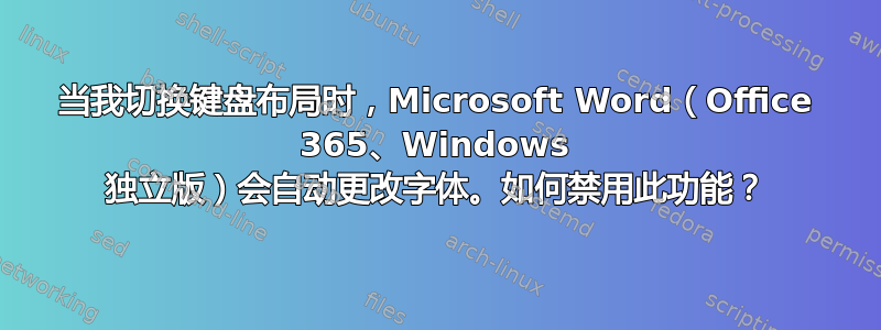 当我切换键盘布局时，Microsoft Word（Office 365、Windows 独立版）会自动更改字体。如何禁用此功能？