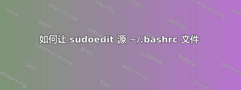 如何让 sudoedit 源 ~/.bashrc 文件