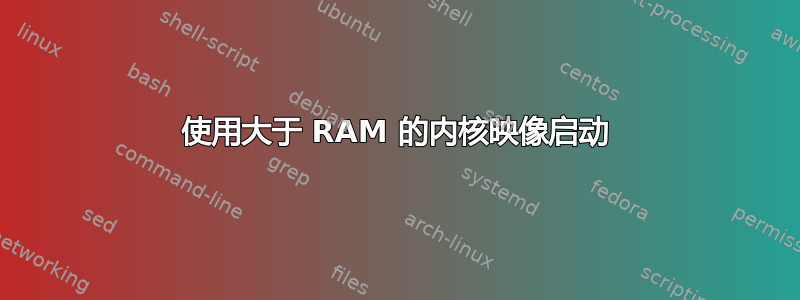 使用大于 RAM 的内核映像启动