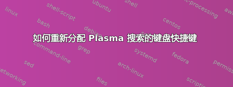 如何重新分配 Plasma 搜索的键盘快捷键