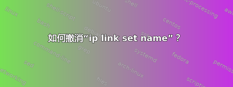 如何撤消“ip link set name”？