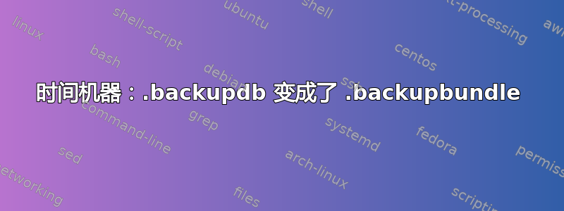 时间机器：.backupdb 变成了 .backupbundle